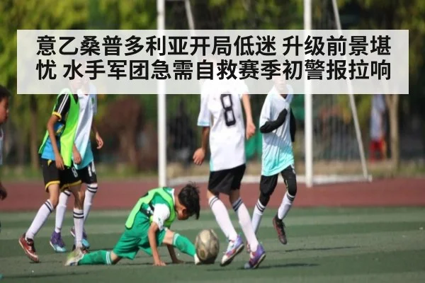 意乙桑普多利亚开局低迷 升级前景堪忧 水手军团急需自救赛季初警报拉响 - kaiyunsports